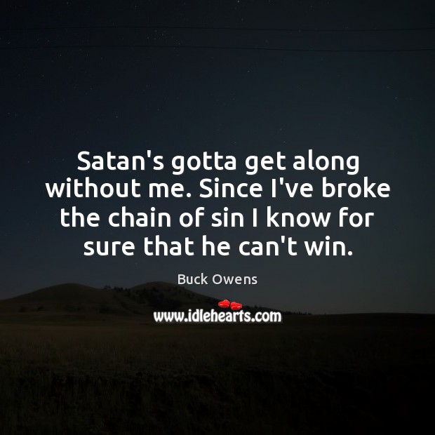Satan’s gotta get along without me. Since I’ve broke the chain of Buck Owens Picture Quote