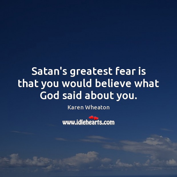 Satan’s greatest fear is that you would believe what God said about you. Karen Wheaton Picture Quote