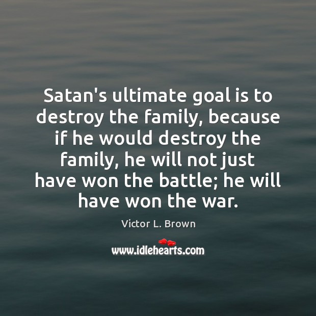 Satan’s ultimate goal is to destroy the family, because if he would Goal Quotes Image