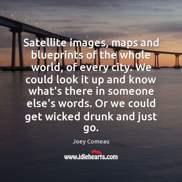 Satellite images, maps and blueprints of the whole world, of every city. Joey Comeau Picture Quote