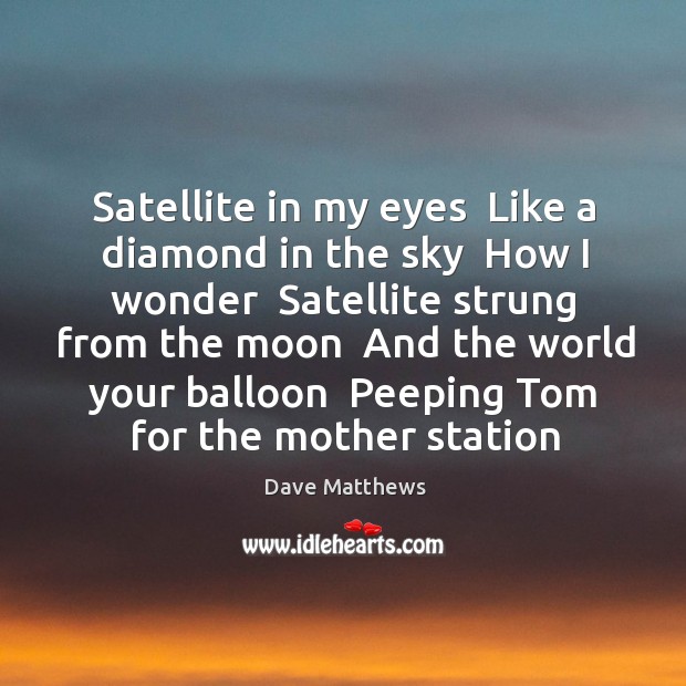 Satellite in my eyes  Like a diamond in the sky  How I Dave Matthews Picture Quote