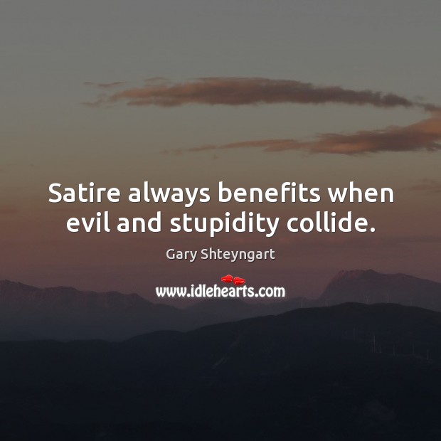 Satire always benefits when evil and stupidity collide. Gary Shteyngart Picture Quote