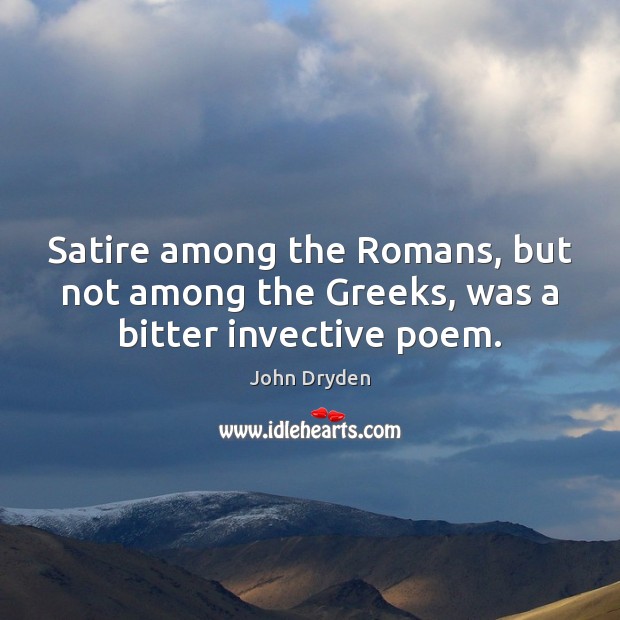 Satire among the Romans, but not among the Greeks, was a bitter invective poem. John Dryden Picture Quote