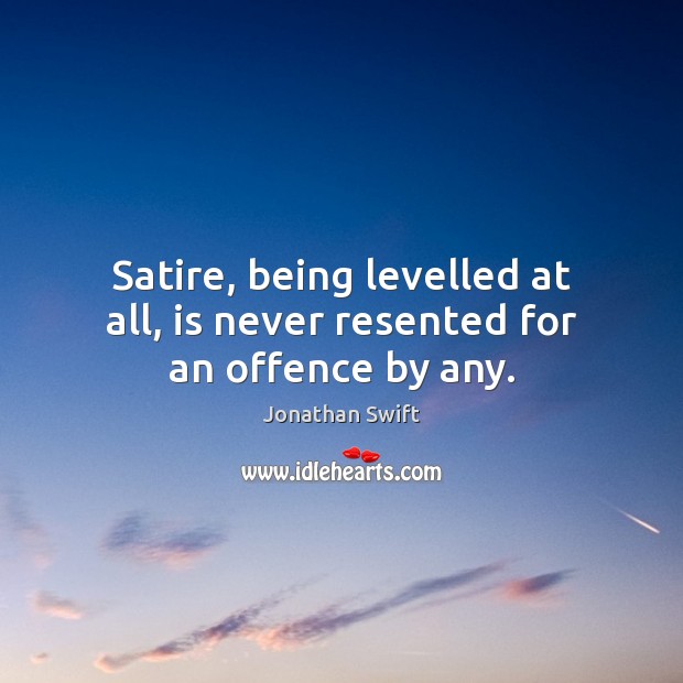 Satire, being levelled at all, is never resented for an offence by any. Jonathan Swift Picture Quote