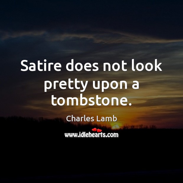 Satire does not look pretty upon a tombstone. Charles Lamb Picture Quote