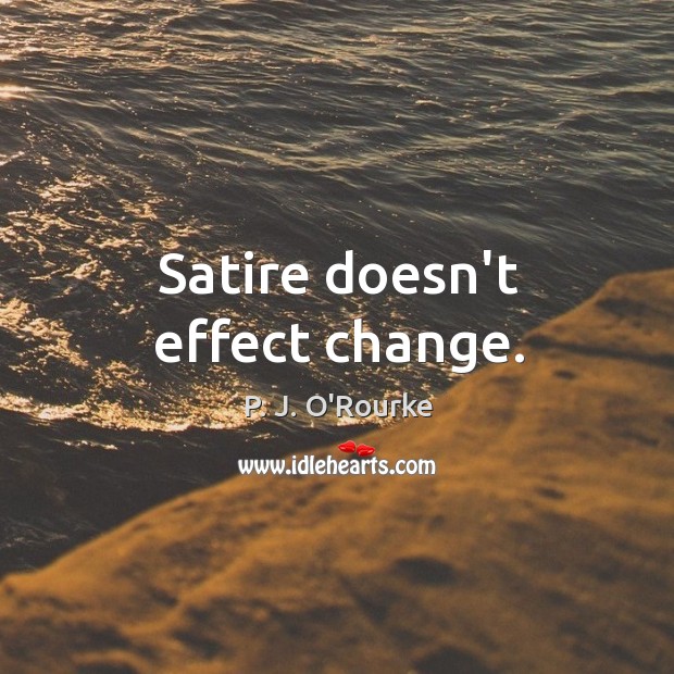 Satire doesn’t effect change. P. J. O’Rourke Picture Quote