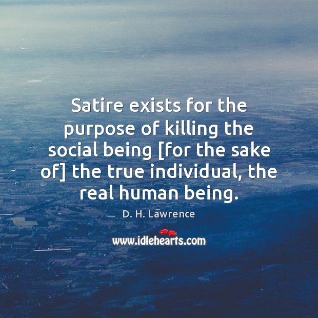 Satire exists for the purpose of killing the social being [for the D. H. Lawrence Picture Quote