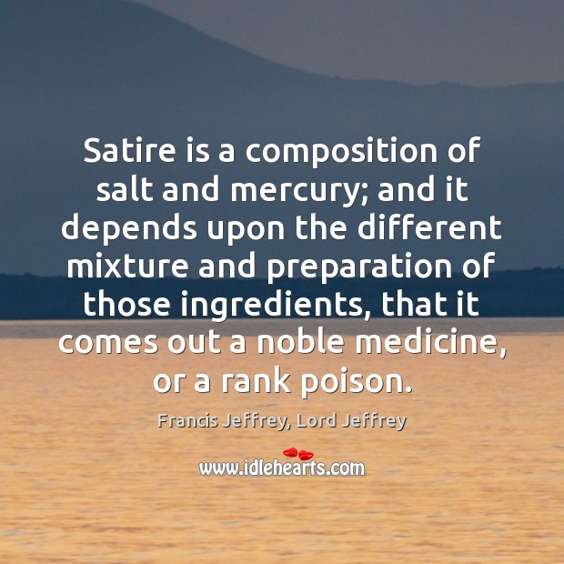 Satire is a composition of salt and mercury; and it depends upon Francis Jeffrey, Lord Jeffrey Picture Quote