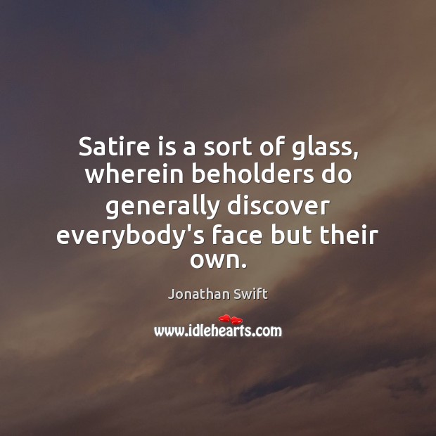 Satire is a sort of glass, wherein beholders do generally discover everybody’s Jonathan Swift Picture Quote