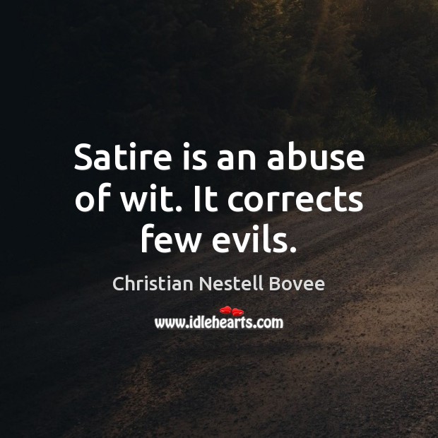 Satire is an abuse of wit. It corrects few evils. Christian Nestell Bovee Picture Quote