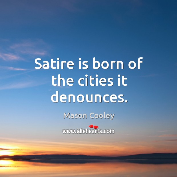 Satire is born of the cities it denounces. Mason Cooley Picture Quote