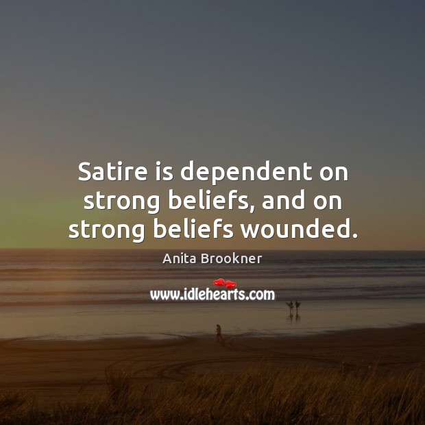Satire is dependent on strong beliefs, and on strong beliefs wounded. Anita Brookner Picture Quote