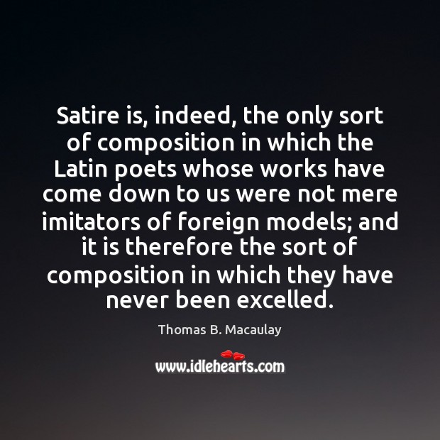 Satire is, indeed, the only sort of composition in which the Latin Thomas B. Macaulay Picture Quote