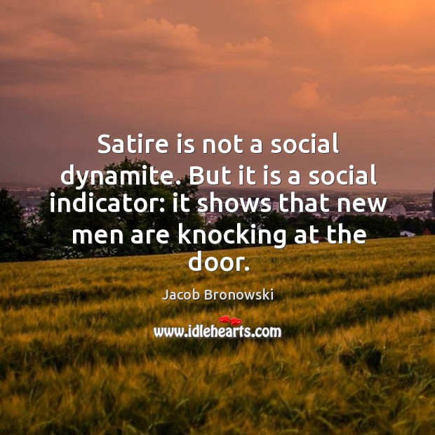Satire is not a social dynamite. But it is a social indicator: Jacob Bronowski Picture Quote