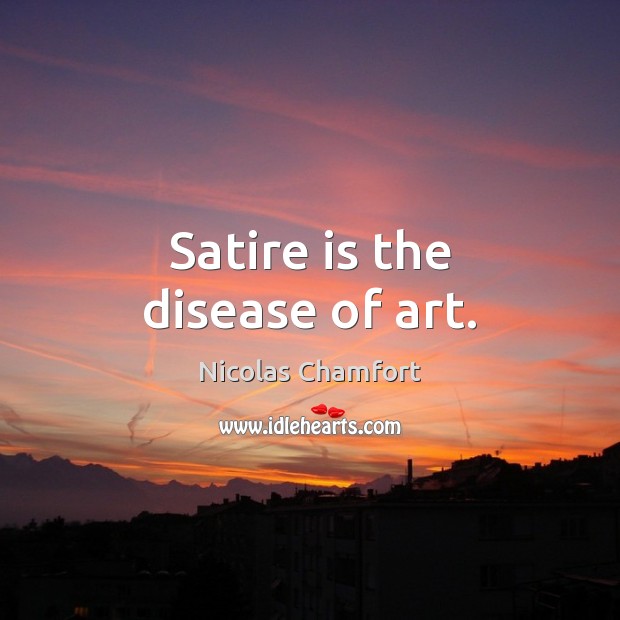 Satire is the disease of art. Nicolas Chamfort Picture Quote