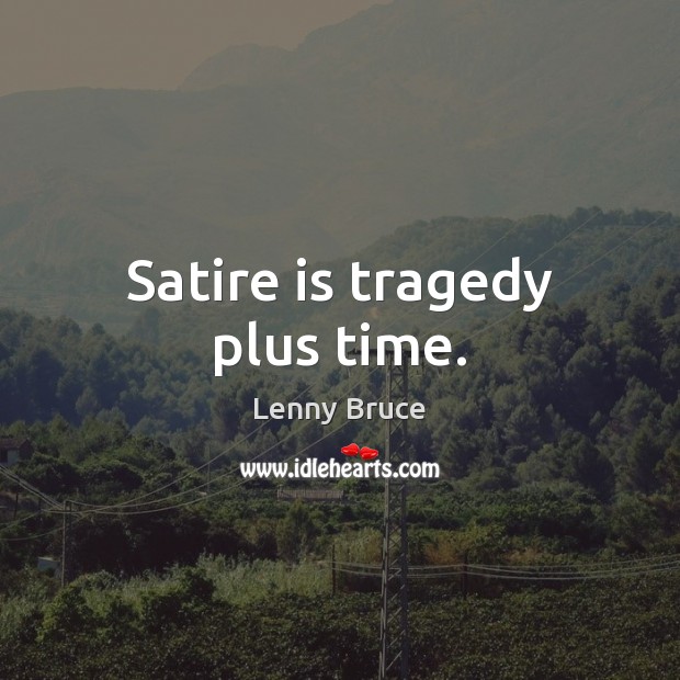 Satire is tragedy plus time. Lenny Bruce Picture Quote