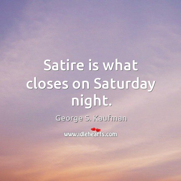 Satire is what closes on Saturday night. George S. Kaufman Picture Quote
