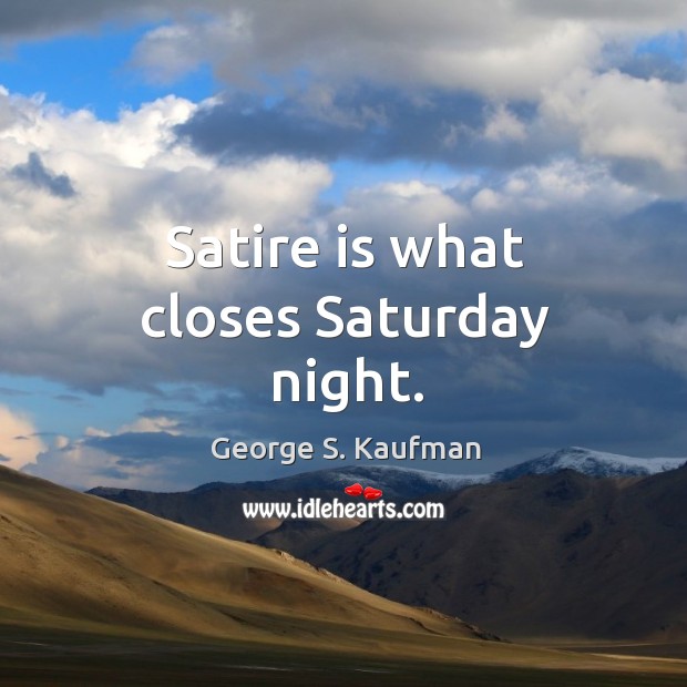 Satire is what closes saturday night. George S. Kaufman Picture Quote