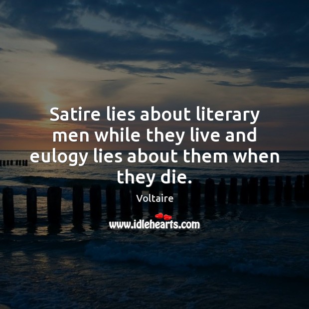 Satire lies about literary men while they live and eulogy lies about them when they die. Voltaire Picture Quote