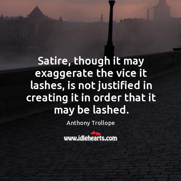 Satire, though it may exaggerate the vice it lashes, is not justified Anthony Trollope Picture Quote