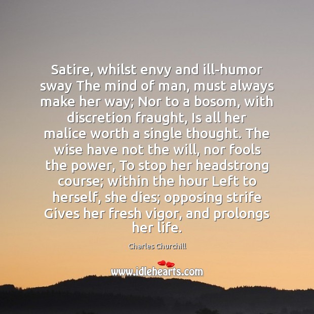 Satire, whilst envy and ill-humor sway The mind of man, must always Image