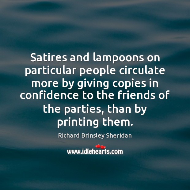 Satires and lampoons on particular people circulate more by giving copies in Richard Brinsley Sheridan Picture Quote