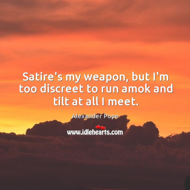 Satire’s my weapon, but I’m too discreet to run amok and tilt at all I meet. Image