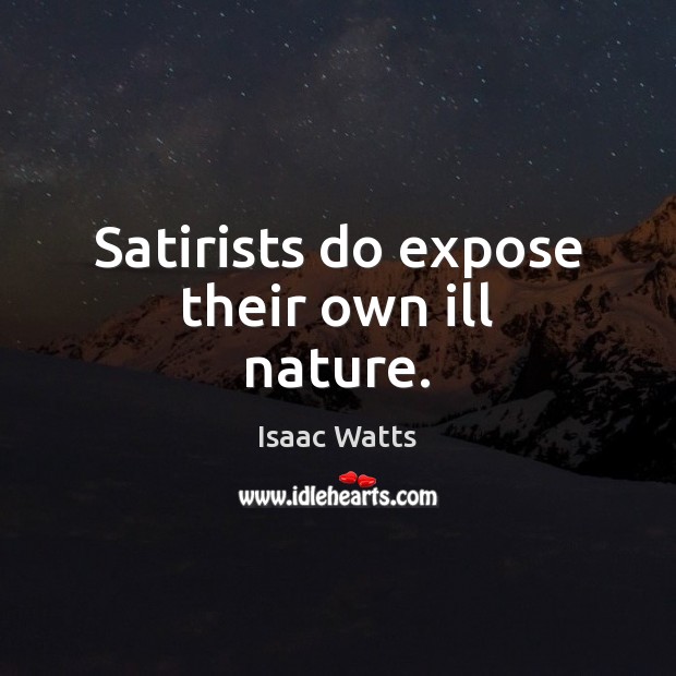 Satirists do expose their own ill nature. Isaac Watts Picture Quote