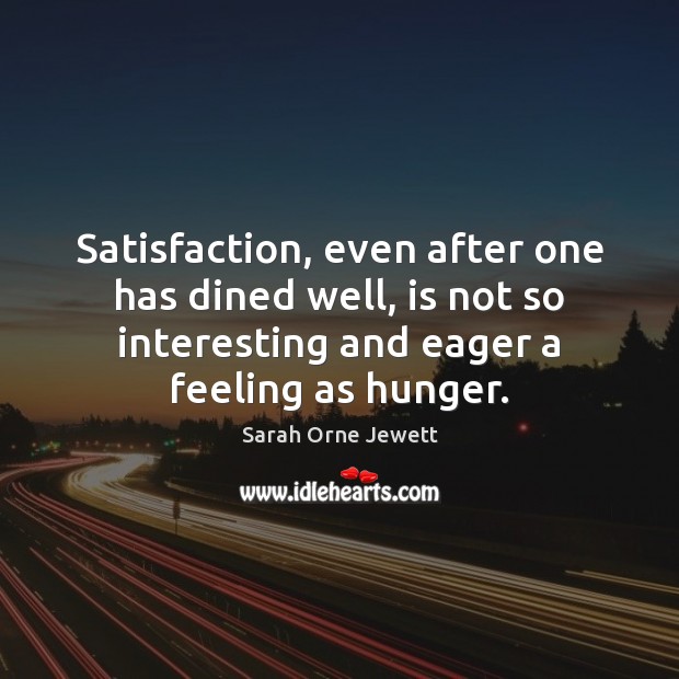 Satisfaction, even after one has dined well, is not so interesting and Sarah Orne Jewett Picture Quote