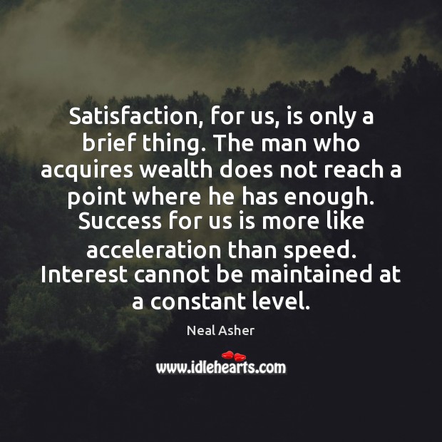 Satisfaction, for us, is only a brief thing. The man who acquires Neal Asher Picture Quote