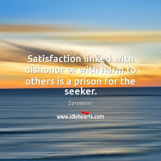 Satisfaction linked with dishonor or with harm to others is a prison for the seeker. Zoroaster Picture Quote