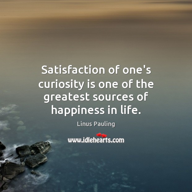 Satisfaction of one’s curiosity is one of the greatest sources of happiness in life. Linus Pauling Picture Quote