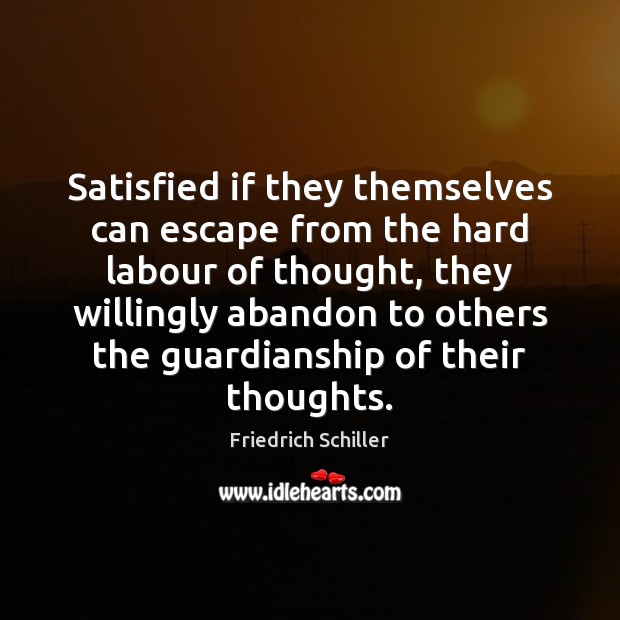 Satisfied if they themselves can escape from the hard labour of thought, Friedrich Schiller Picture Quote