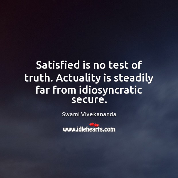 Satisfied is no test of truth. Actuality is steadily far from idiosyncratic secure. Image