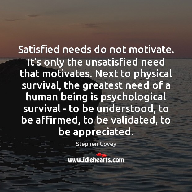 Satisfied needs do not motivate. It’s only the unsatisfied need that motivates. Stephen Covey Picture Quote