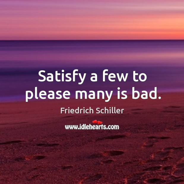 Satisfy a few to please many is bad. Friedrich Schiller Picture Quote