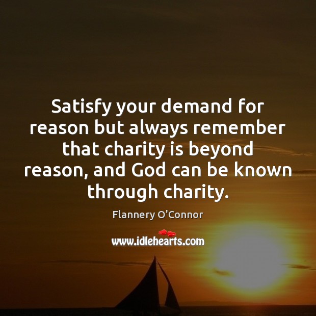 Satisfy your demand for reason but always remember that charity is beyond Flannery O’Connor Picture Quote