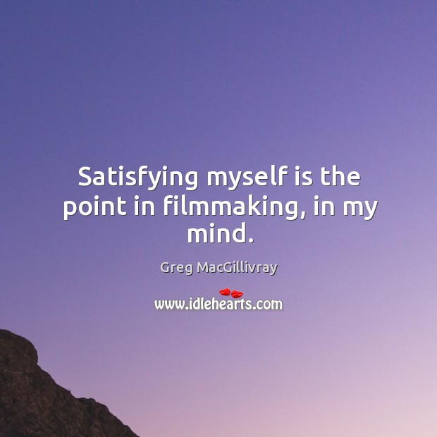 Satisfying myself is the point in filmmaking, in my mind. Image