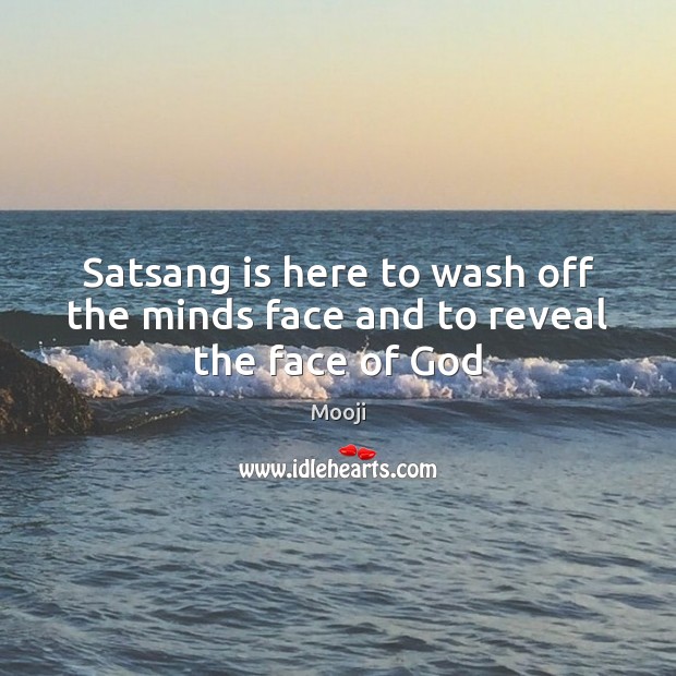 Satsang is here to wash off the minds face and to reveal the face of God Mooji Picture Quote