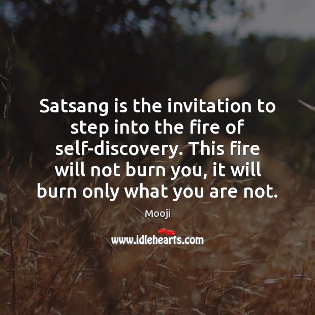 Satsang is the invitation to step into the fire of self-discovery. This Mooji Picture Quote