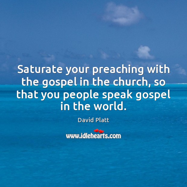 Saturate your preaching with the gospel in the church, so that you David Platt Picture Quote