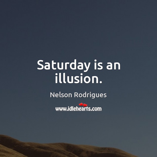 Saturday is an illusion. Nelson Rodrigues Picture Quote