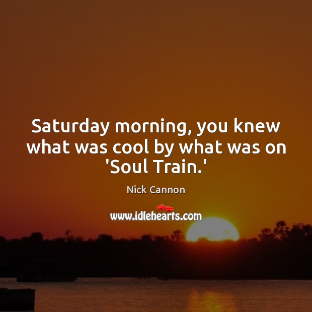 Saturday morning, you knew what was cool by what was on ‘Soul Train.’ Nick Cannon Picture Quote