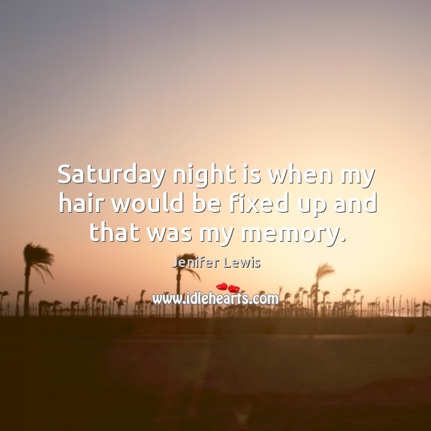 Saturday night is when my hair would be fixed up and that was my memory. Jenifer Lewis Picture Quote