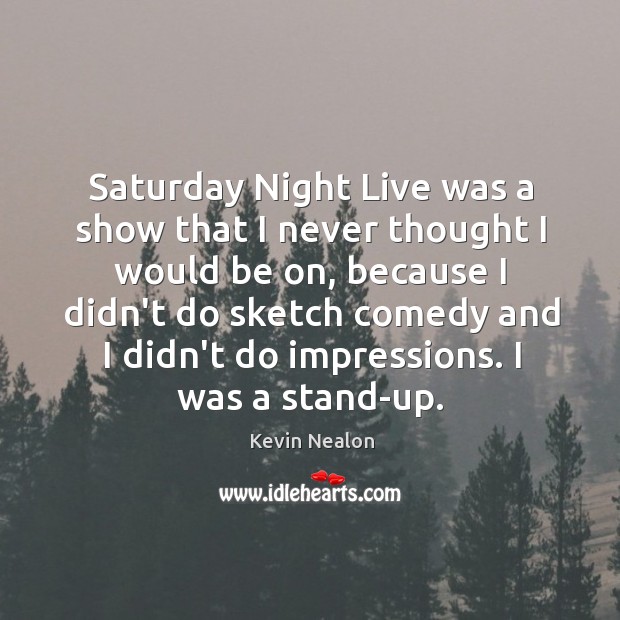 Saturday Night Live was a show that I never thought I would Kevin Nealon Picture Quote