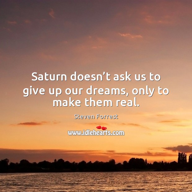 Saturn doesn’t ask us to give up our dreams, only to make them real. Steven Forrest Picture Quote