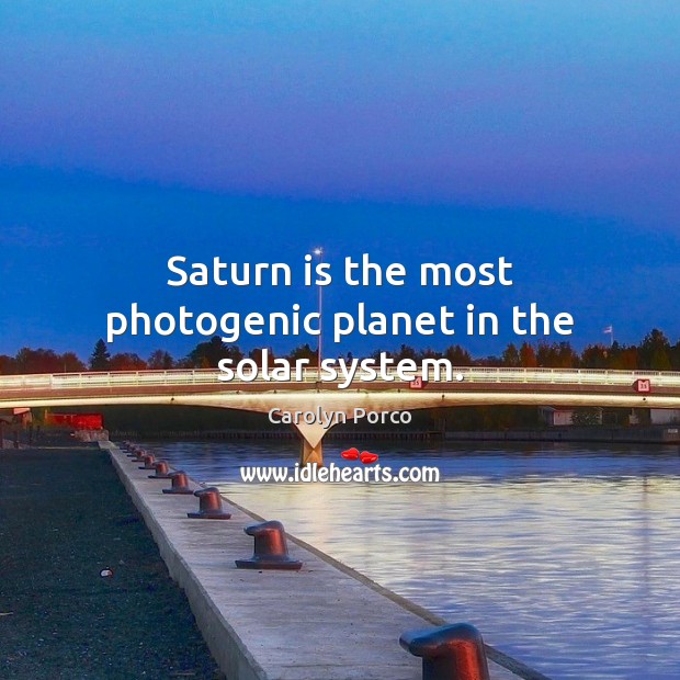 Saturn is the most photogenic planet in the solar system. Carolyn Porco Picture Quote