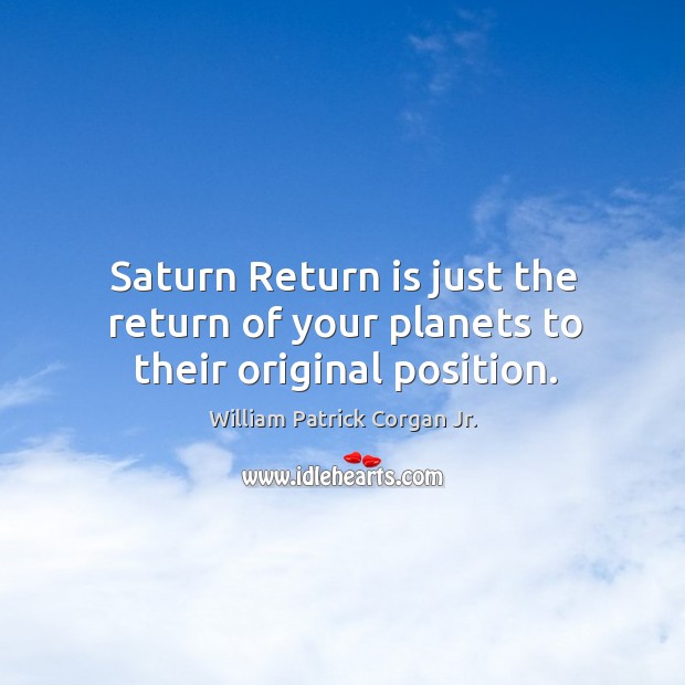 Saturn return is just the return of your planets to their original position. William Patrick Corgan Jr. Picture Quote