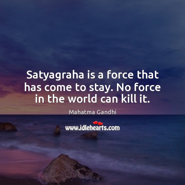 Satyagraha is a force that has come to stay. No force in the world can kill it. Image