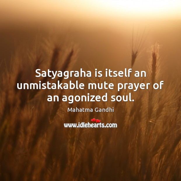 Satyagraha is itself an unmistakable mute prayer of an agonized soul. Image